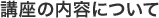 講座の内容について