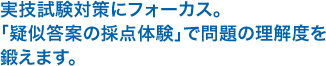 1.実技試験対策にフォーカス。「疑似答案の採点体験」で問題の理解度を鍛えます。
